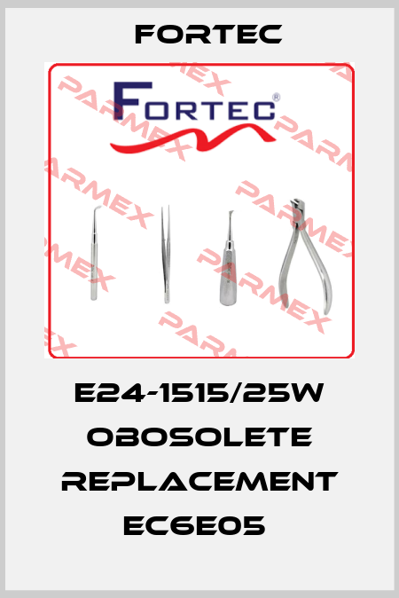 E24-1515/25W obosolete replacement EC6E05  Fortec