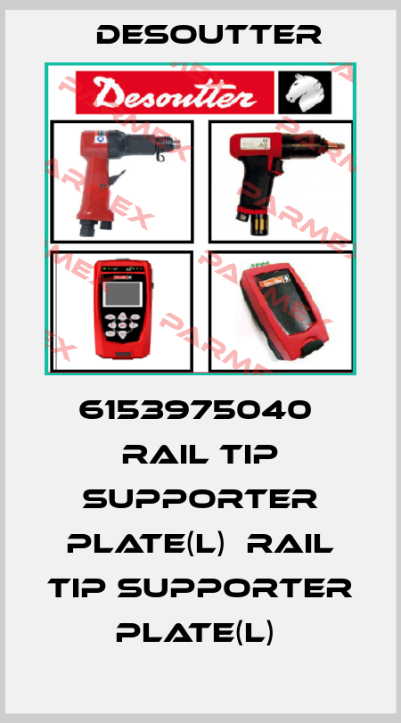 6153975040  RAIL TIP SUPPORTER PLATE(L)  RAIL TIP SUPPORTER PLATE(L)  Desoutter