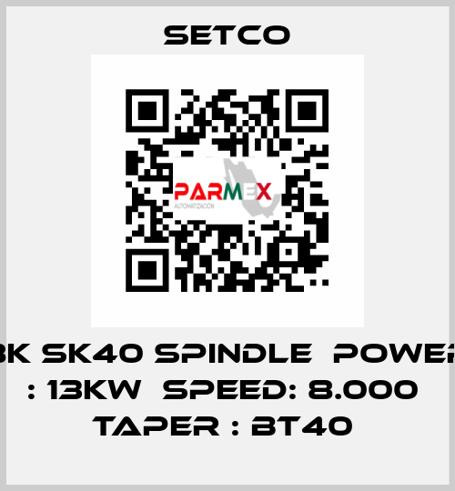 8K SK40 SPINDLE  POWER : 13KW  SPEED: 8.000  TAPER : BT40  SETCO