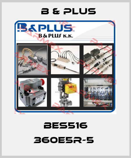 BES516 360E5R-5  B & PLUS