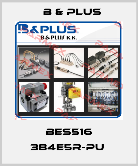 BES516 384E5R-PU  B & PLUS
