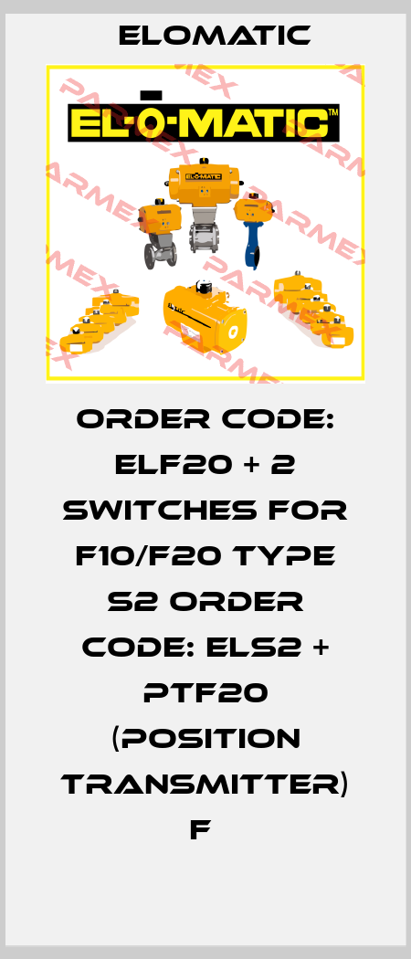 ORDER CODE: ELF20 + 2 SWITCHES FOR F10/F20 TYPE S2 ORDER CODE: ELS2 + PTF20 (POSITION TRANSMITTER) F  Elomatic