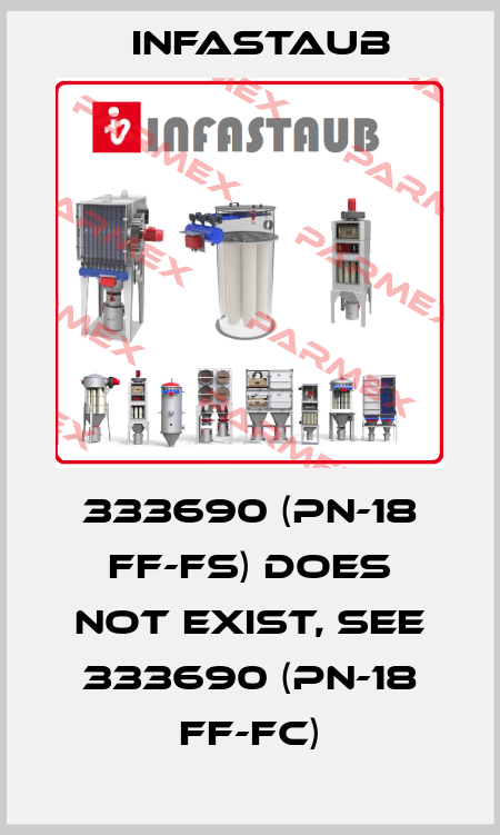 333690 (PN-18 FF-FS) does not exist, see 333690 (PN-18 FF-FC) Infastaub