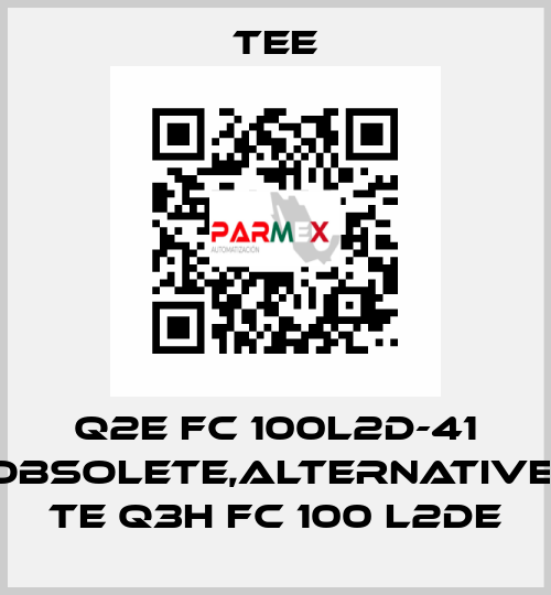 Q2E FC 100L2D-41 obsolete,alternative  TE Q3H FC 100 L2DE TEE