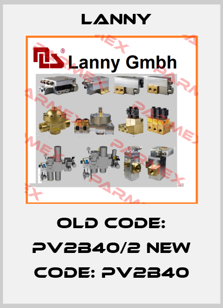 old code: PV2B40/2 new code: PV2B40 Lanny