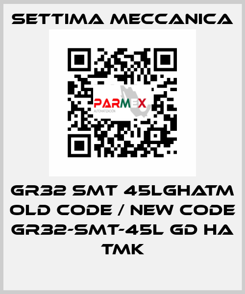 GR32 SMT 45LGHATM old code / new code GR32-SMT-45L GD HA TMK Settima Meccanica