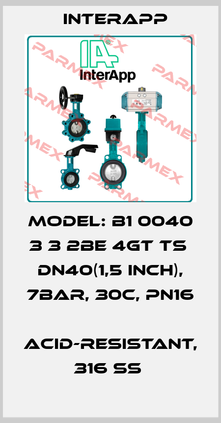 Model: B1 0040 3 3 2BE 4GT TS  DN40(1,5 inch), 7bar, 30C, PN16  Acid-resistant, 316 SS  InterApp