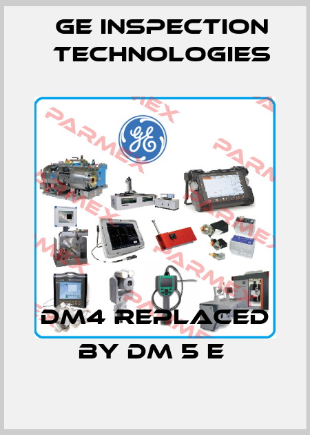 DM4 replaced by DM 5 E  GE Inspection Technologies