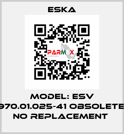 MODEL: ESV 970.01.025-41 Obsolete, no replacement  Eska